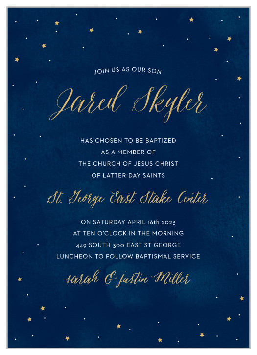 Dotted with bright gold celestial bodies and titled by text the same color, the Starry Night Foil LDS Baptism Invitations can leave your guests as awestruck as the night sky itself.