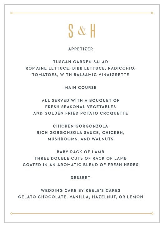 Describe your wedding's meal options in mouth-watering detail with our Marvelous Manor Wedding Menus. Your initials top the page in a bright and shining gold-foil, followed by a clean and clear print for the specifics- and all of it sandwiched by thin lines that serve as page borders, leaving you with a menu that's as beautiful as it is useful.