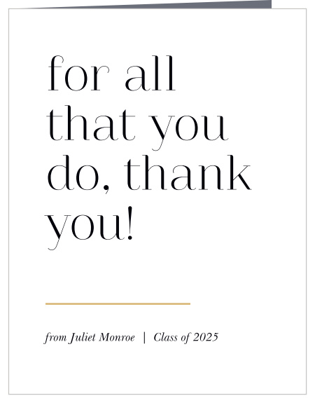 Our All That Is Great Graduation Thank You Card is as simple as you can get, featuring a playful typeface and slight gold line for a splash of color, ensuring that the focus of the card is ultimately on your appreciation.