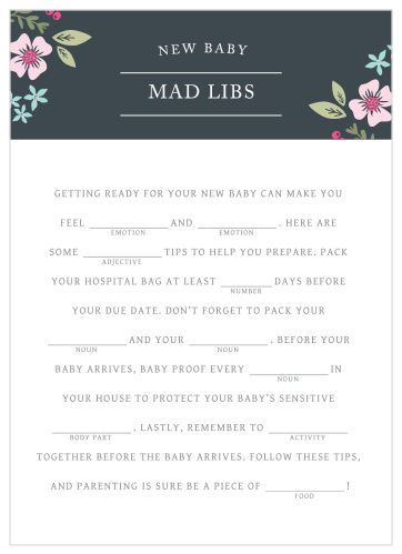 Have your friends and family fill in the blanks of our Garden Flowers Baby Shower Mad Libs for a hilarious new take on baby preparations. With colorful florals and clean-cut typography to augment your guests’ creativity, these cards will be a well-loved addition to your baby shower.