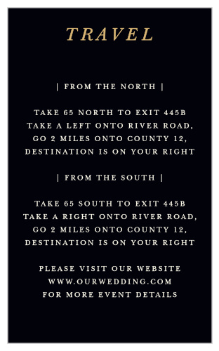 Ornate Love Direction Cards help your guests find their way from point A to point B in elegant style. A rich-black background ensures that your cream-colored print stands out bold and bright, each word detailing the twists-and-turns on the way to your wedding venue. With your title in a shining, shimmering gold-foil that immediately catches the eye, these cards are a lovely addition to your wedding style.