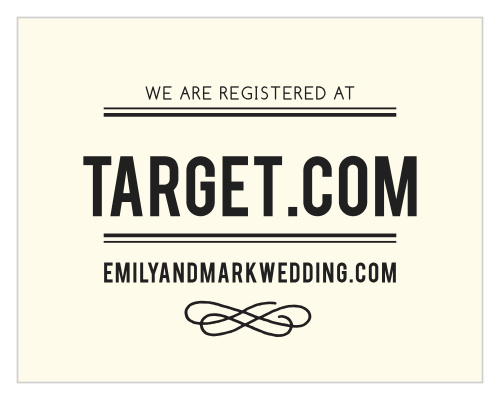 Let your guests know where you are registered at. Customize the fonts and colors to match your wedding scheme.
